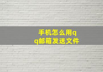 手机怎么用qq邮箱发送文件