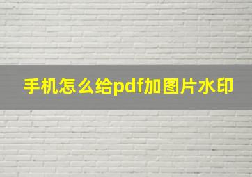 手机怎么给pdf加图片水印