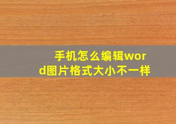 手机怎么编辑word图片格式大小不一样