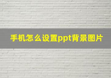 手机怎么设置ppt背景图片