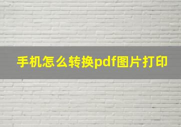 手机怎么转换pdf图片打印