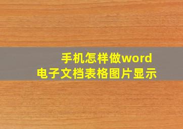 手机怎样做word电子文档表格图片显示