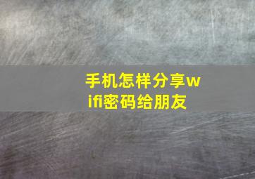 手机怎样分享wifi密码给朋友