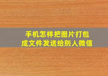 手机怎样把图片打包成文件发送给别人微信