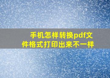 手机怎样转换pdf文件格式打印出来不一样