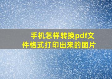 手机怎样转换pdf文件格式打印出来的图片