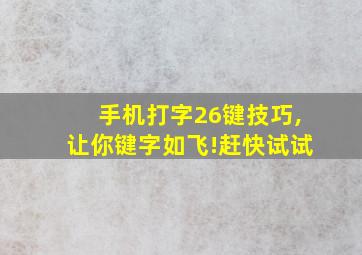 手机打字26键技巧,让你键字如飞!赶快试试