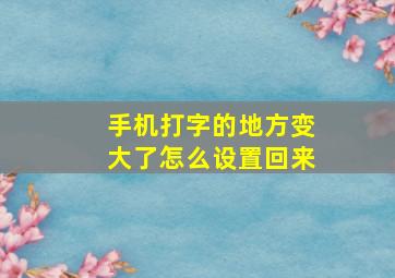 手机打字的地方变大了怎么设置回来