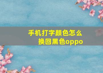 手机打字颜色怎么换回黑色oppo