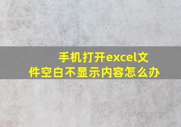 手机打开excel文件空白不显示内容怎么办