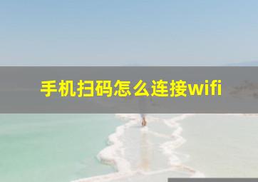 手机扫码怎么连接wifi