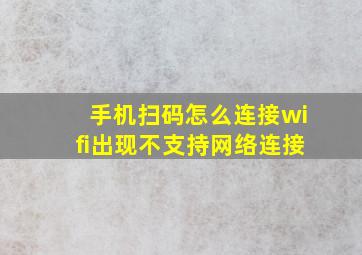 手机扫码怎么连接wifi出现不支持网络连接