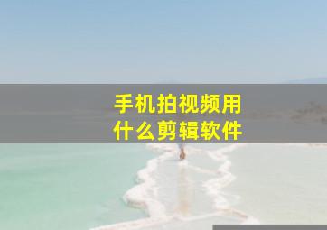 手机拍视频用什么剪辑软件