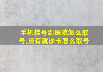 手机挂号到医院怎么取号,没有就诊卡怎么取号