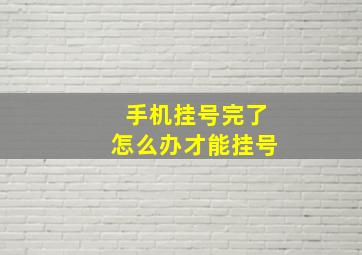 手机挂号完了怎么办才能挂号