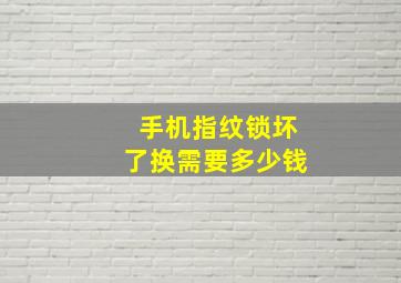 手机指纹锁坏了换需要多少钱