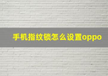 手机指纹锁怎么设置oppo