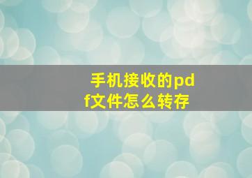 手机接收的pdf文件怎么转存