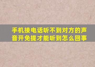 手机接电话听不到对方的声音开免提才能听到怎么回事