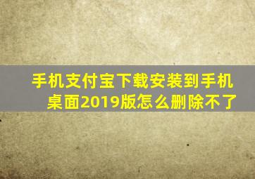 手机支付宝下载安装到手机桌面2019版怎么删除不了