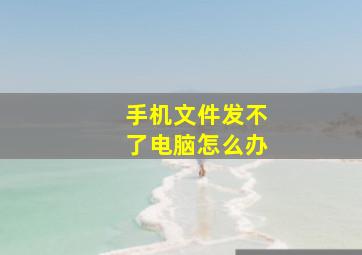 手机文件发不了电脑怎么办