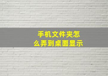 手机文件夹怎么弄到桌面显示