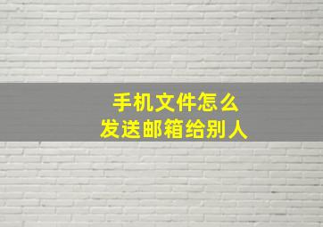 手机文件怎么发送邮箱给别人