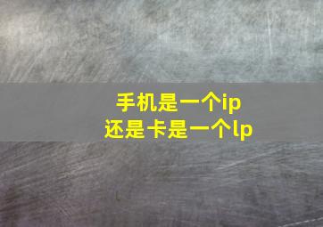 手机是一个ip还是卡是一个lp