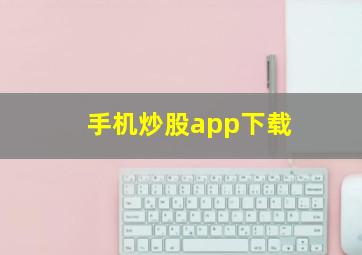 手机炒股app下载