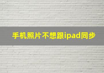 手机照片不想跟ipad同步