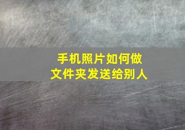 手机照片如何做文件夹发送给别人