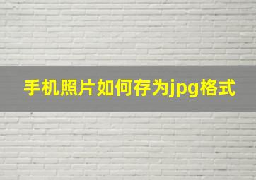 手机照片如何存为jpg格式