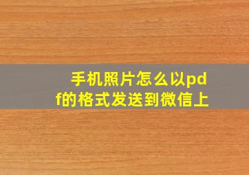 手机照片怎么以pdf的格式发送到微信上