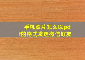 手机照片怎么以pdf的格式发送微信好友