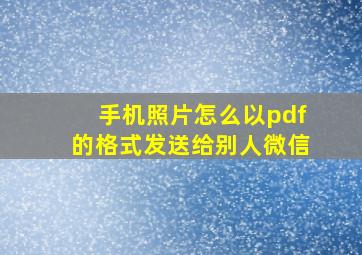 手机照片怎么以pdf的格式发送给别人微信