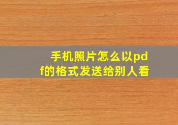 手机照片怎么以pdf的格式发送给别人看