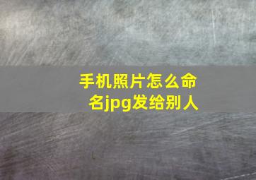 手机照片怎么命名jpg发给别人