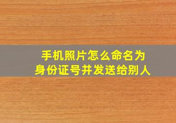 手机照片怎么命名为身份证号并发送给别人