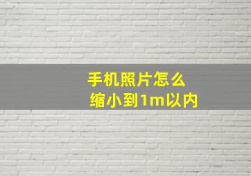 手机照片怎么缩小到1m以内