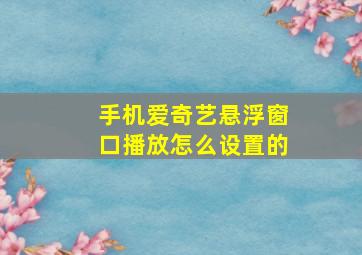 手机爱奇艺悬浮窗口播放怎么设置的