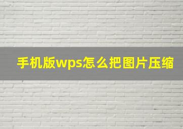 手机版wps怎么把图片压缩