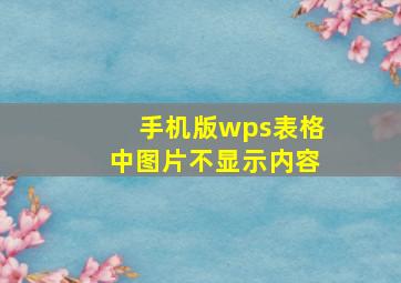 手机版wps表格中图片不显示内容