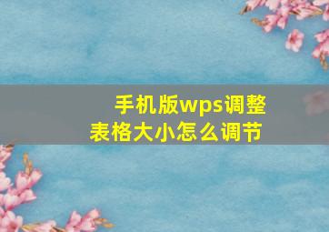 手机版wps调整表格大小怎么调节