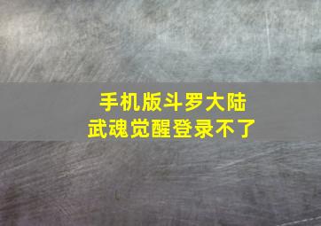 手机版斗罗大陆武魂觉醒登录不了