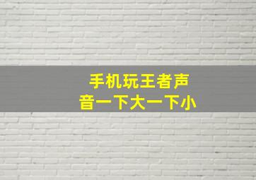 手机玩王者声音一下大一下小