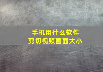 手机用什么软件剪切视频画面大小