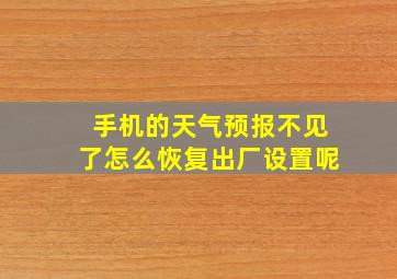 手机的天气预报不见了怎么恢复出厂设置呢