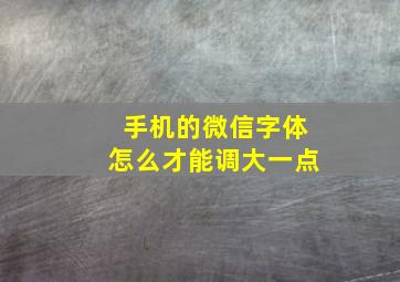 手机的微信字体怎么才能调大一点