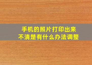 手机的照片打印出来不清楚有什么办法调整