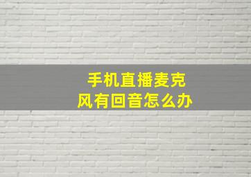 手机直播麦克风有回音怎么办